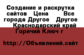 Создание и раскрутка сайтов › Цена ­ 1 - Все города Другое » Другое   . Краснодарский край,Горячий Ключ г.